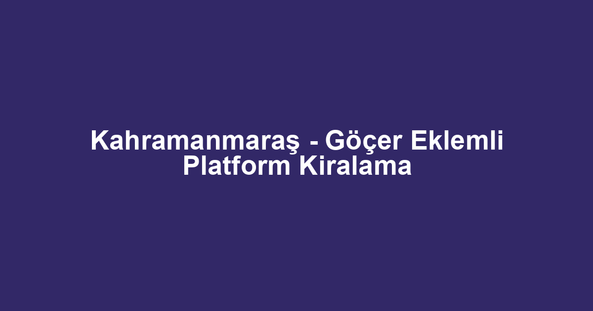 Kahramanmaraş - Göçer Eklemli Platform Kiralama