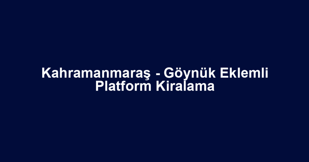 Kahramanmaraş - Göynük Eklemli Platform Kiralama