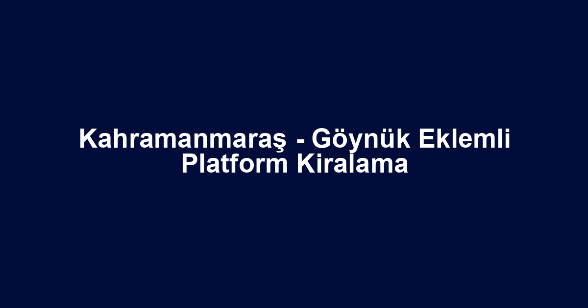 Kahramanmaraş - Göynük Eklemli Platform Kiralama