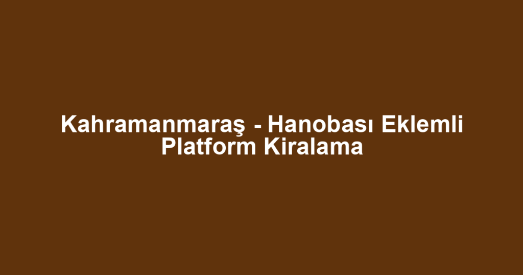 Kahramanmaraş - Hanobası Eklemli Platform Kiralama