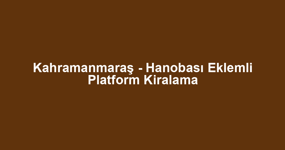 Kahramanmaraş - Hanobası Eklemli Platform Kiralama