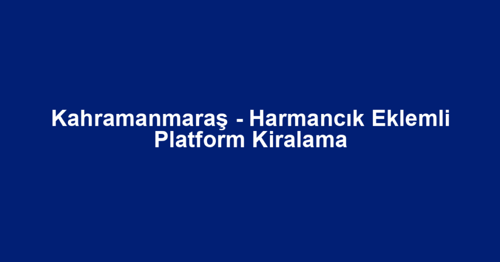 Kahramanmaraş - Harmancık Eklemli Platform Kiralama