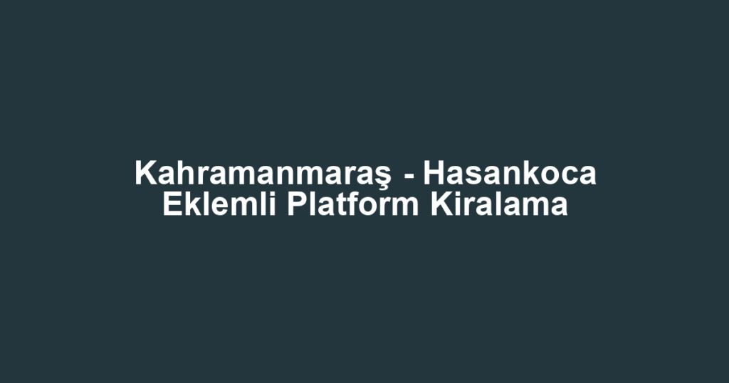 Kahramanmaraş - Hasankoca Eklemli Platform Kiralama