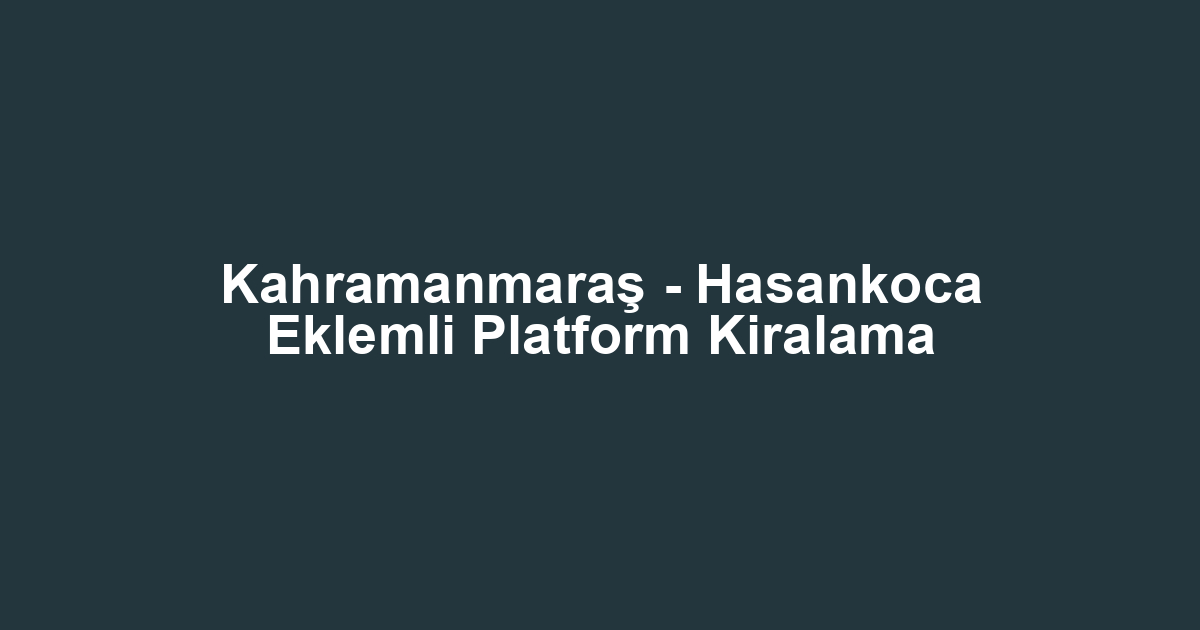 Kahramanmaraş - Hasankoca Eklemli Platform Kiralama