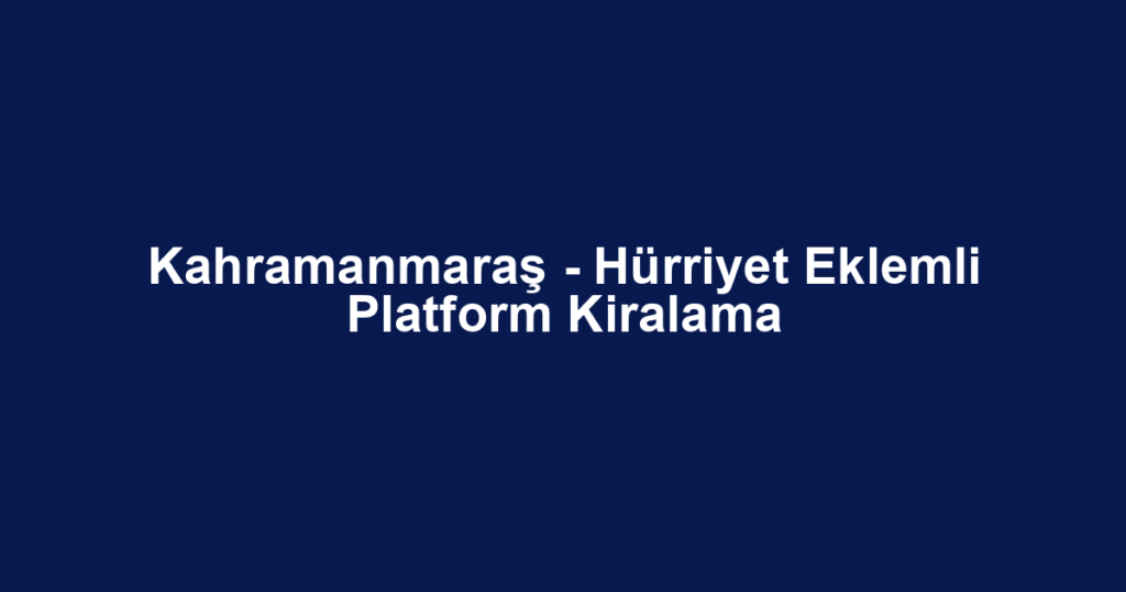 Kahramanmaraş - Hürriyet Eklemli Platform Kiralama