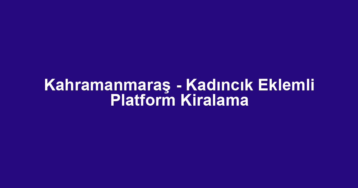 Kahramanmaraş - Kadıncık Eklemli Platform Kiralama