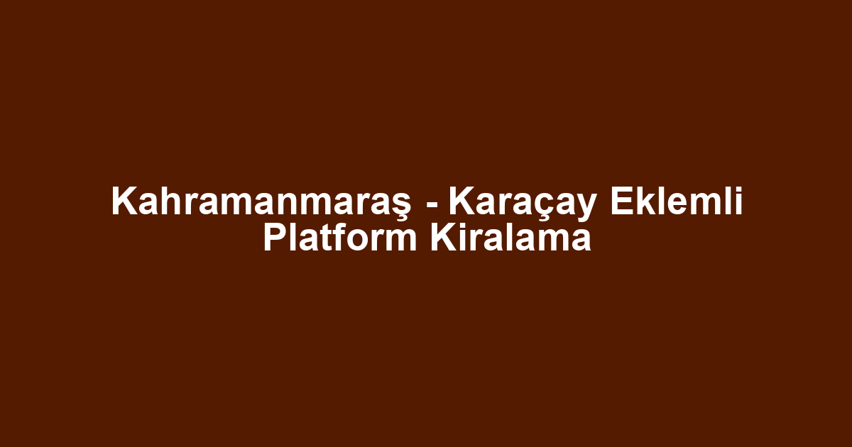 Kahramanmaraş - Karaçay Eklemli Platform Kiralama