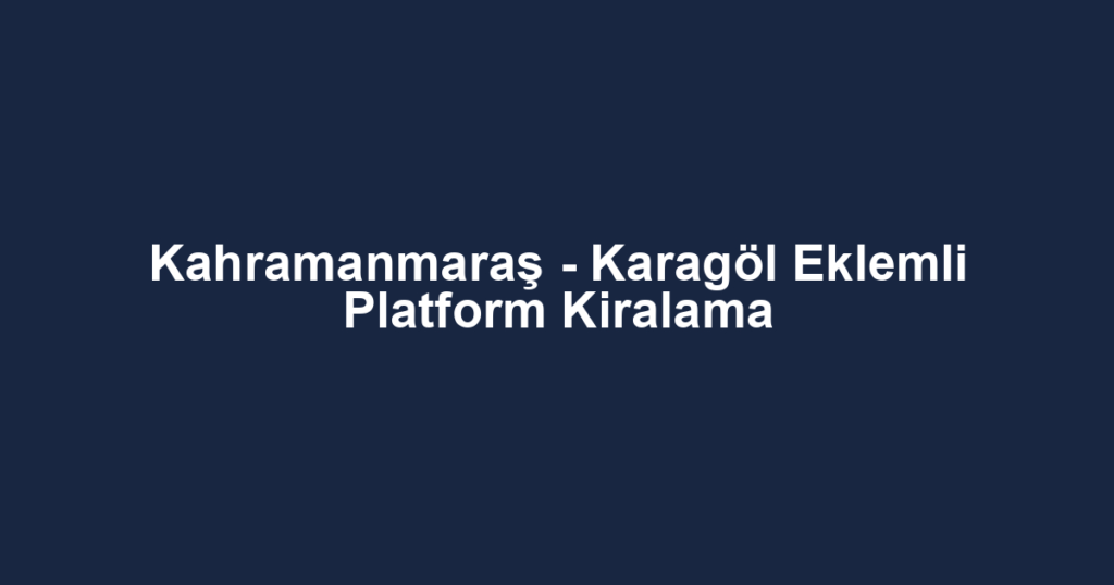 Kahramanmaraş - Karagöl Eklemli Platform Kiralama