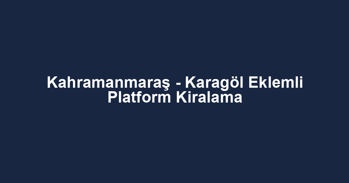Kahramanmaraş - Karagöl Eklemli Platform Kiralama
