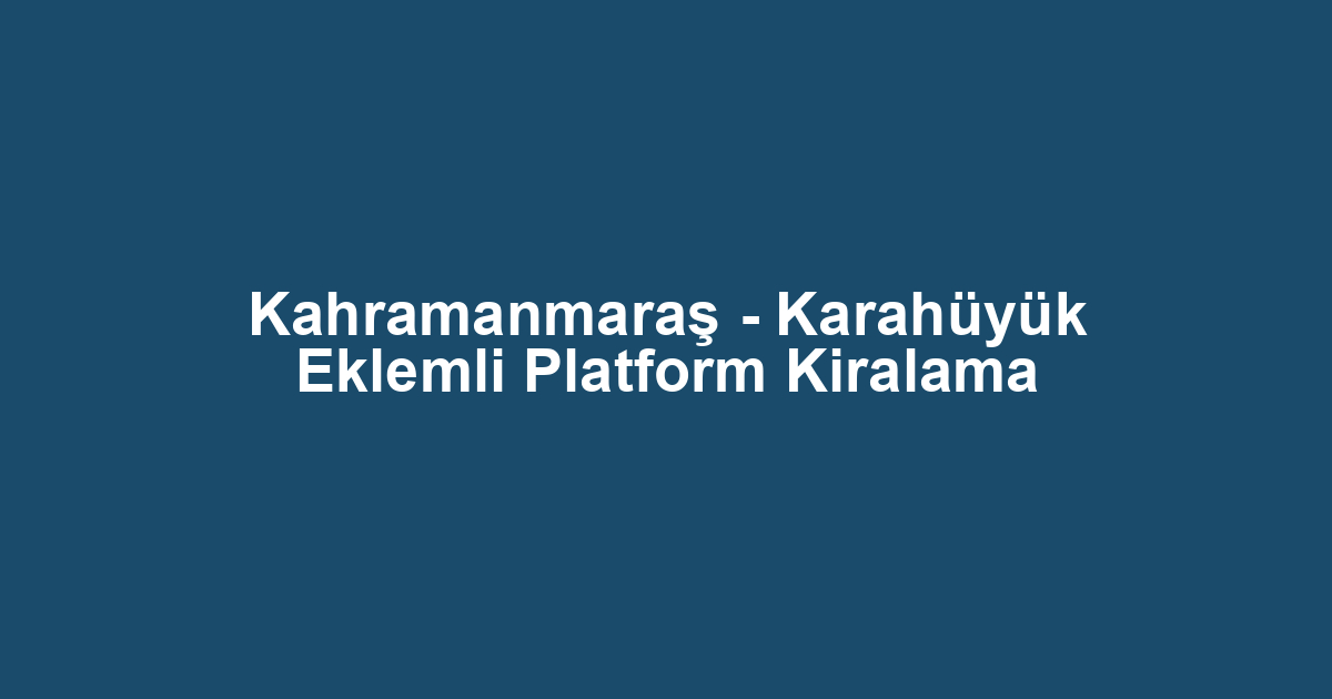 Kahramanmaraş - Karahüyük Eklemli Platform Kiralama