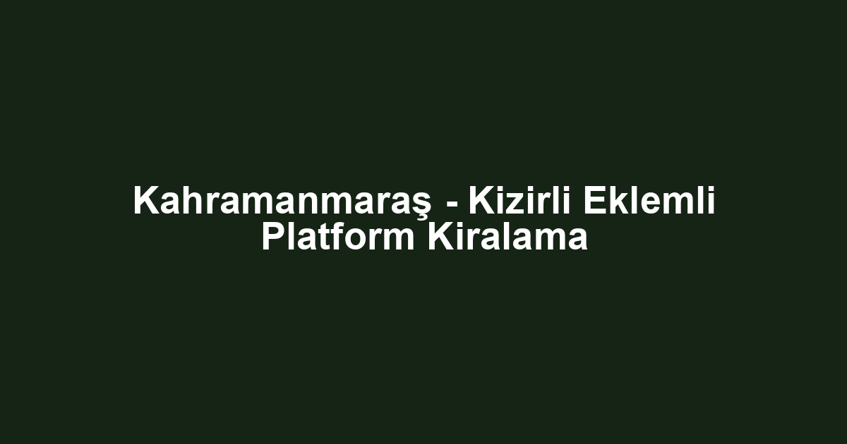 Kahramanmaraş - Kizirli Eklemli Platform Kiralama