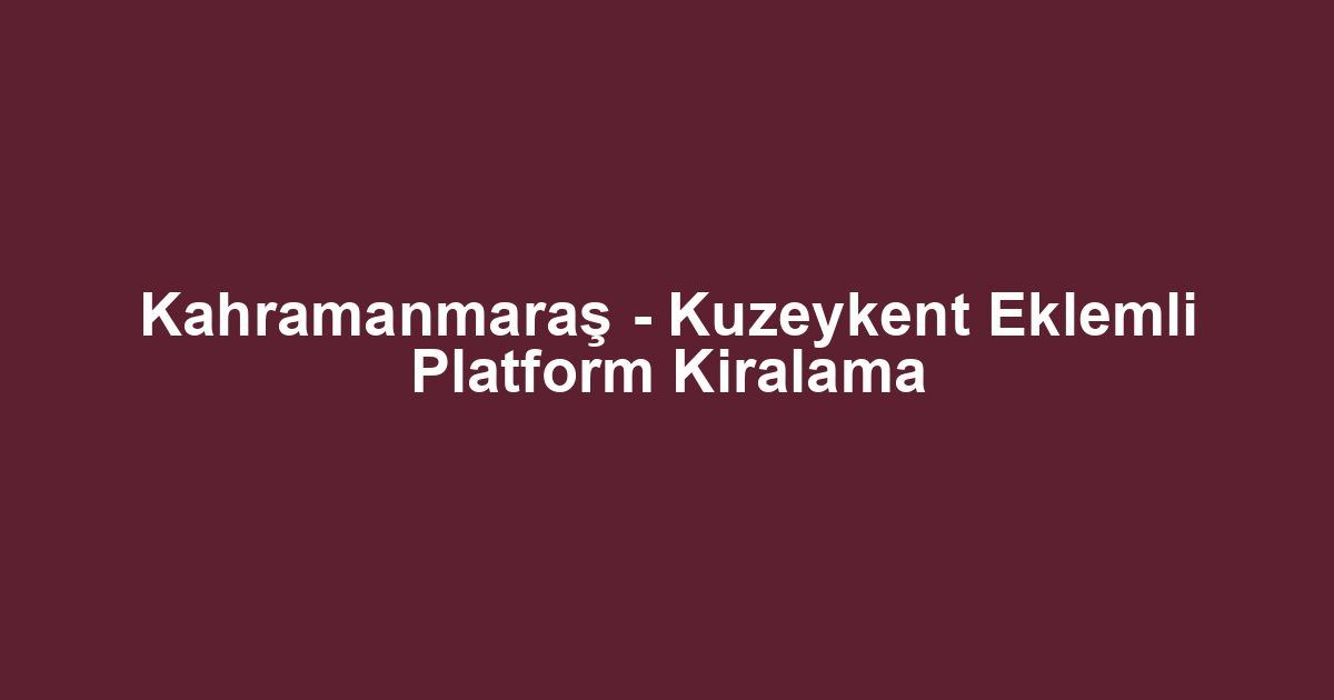 Kahramanmaraş - Kuzeykent Eklemli Platform Kiralama