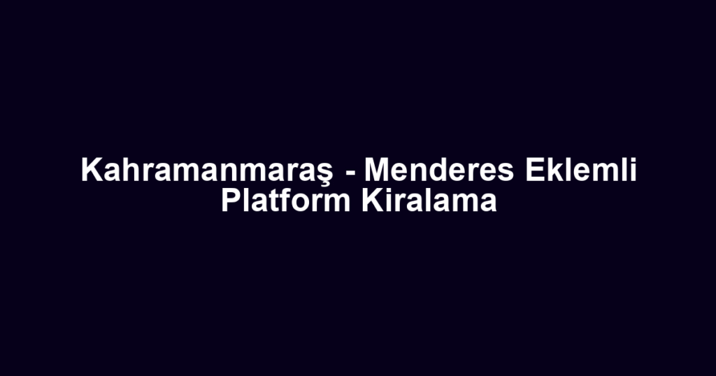 Kahramanmaraş - Menderes Eklemli Platform Kiralama