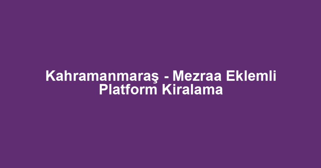 Kahramanmaraş - Mezraa Eklemli Platform Kiralama