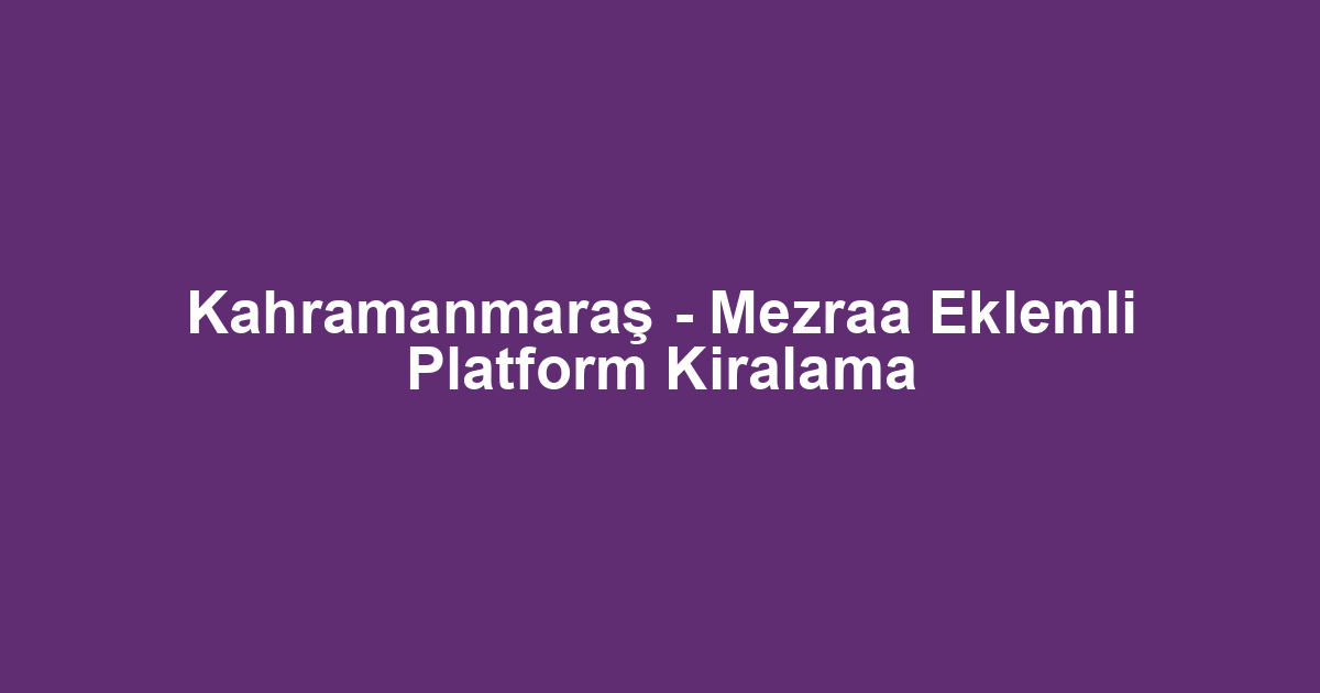 Kahramanmaraş - Mezraa Eklemli Platform Kiralama