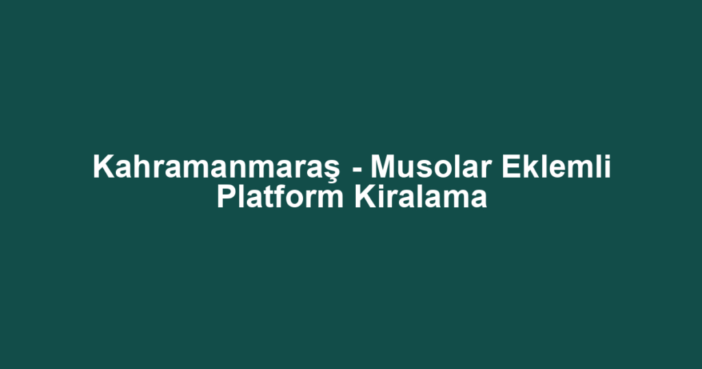 Kahramanmaraş - Musolar Eklemli Platform Kiralama