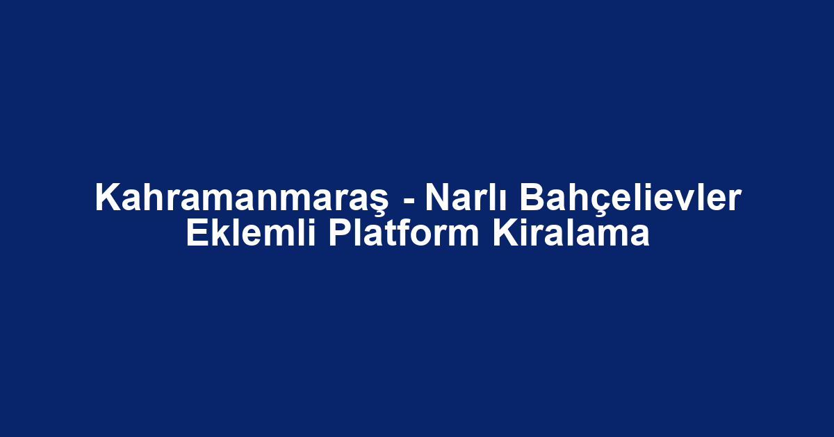 Kahramanmaraş - Narlı Bahçelievler Eklemli Platform Kiralama
