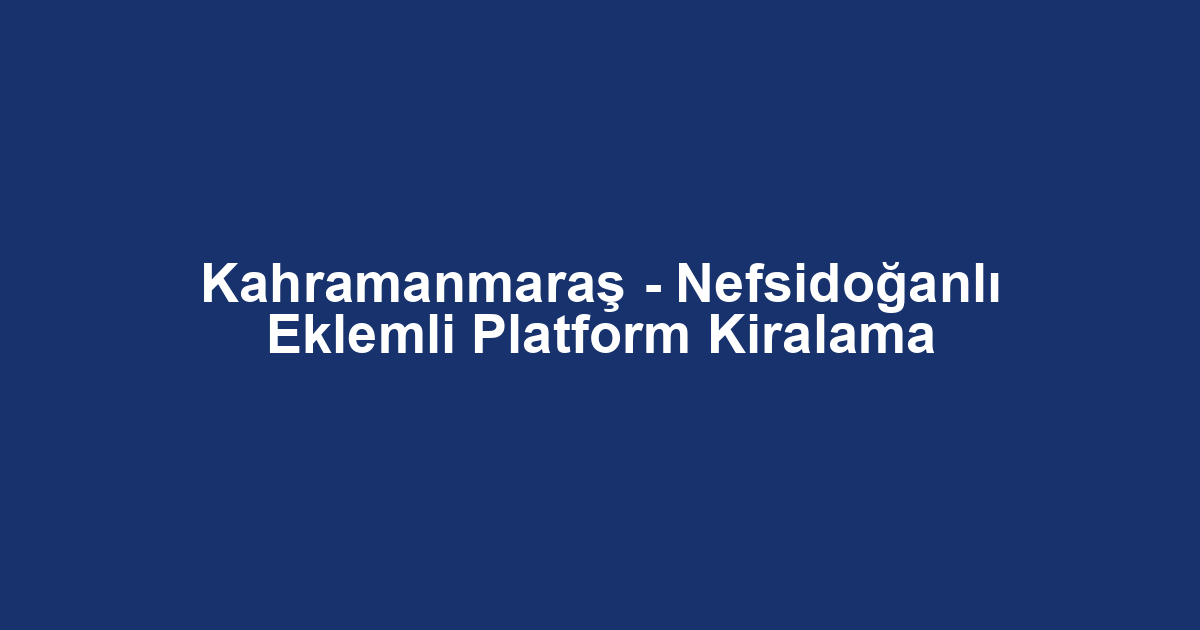 Kahramanmaraş - Nefsidoğanlı Eklemli Platform Kiralama