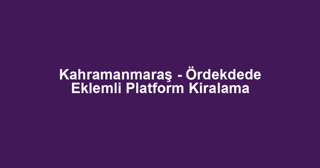 Kahramanmaraş - Ördekdede Eklemli Platform Kiralama