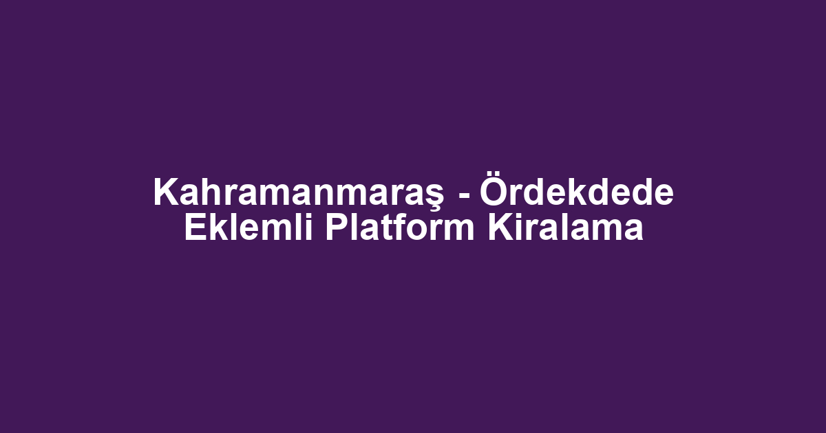 Kahramanmaraş - Ördekdede Eklemli Platform Kiralama