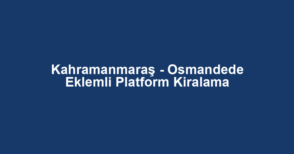 Kahramanmaraş - Osmandede Eklemli Platform Kiralama