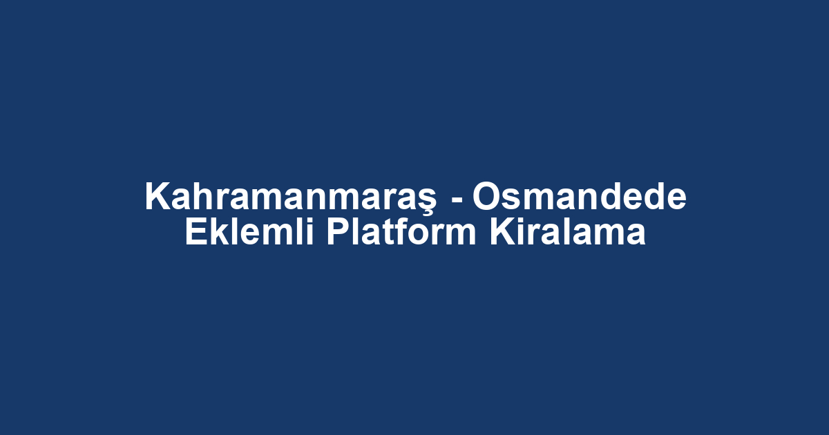 Kahramanmaraş - Osmandede Eklemli Platform Kiralama