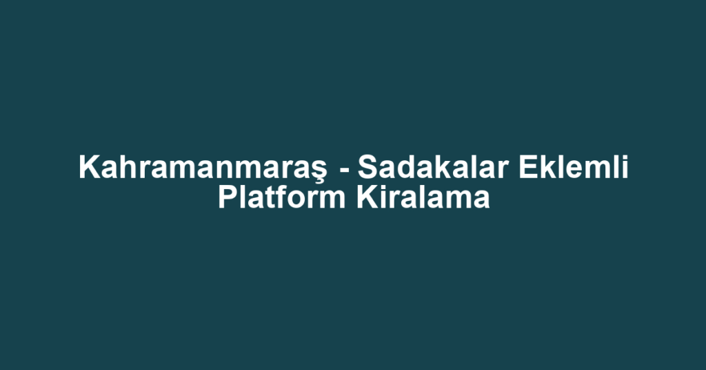 Kahramanmaraş - Sadakalar Eklemli Platform Kiralama