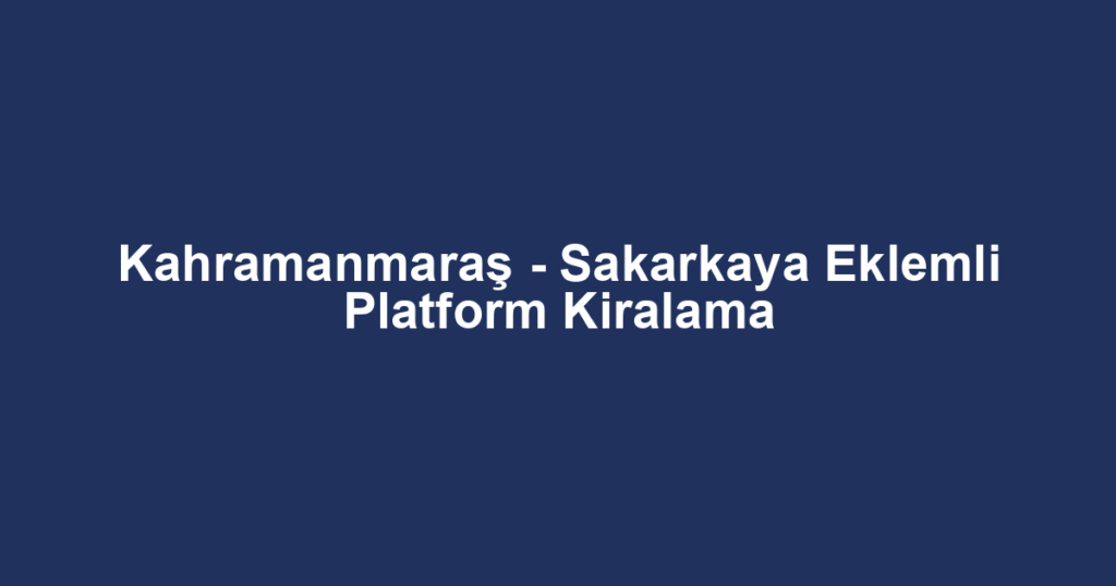 Kahramanmaraş - Sakarkaya Eklemli Platform Kiralama