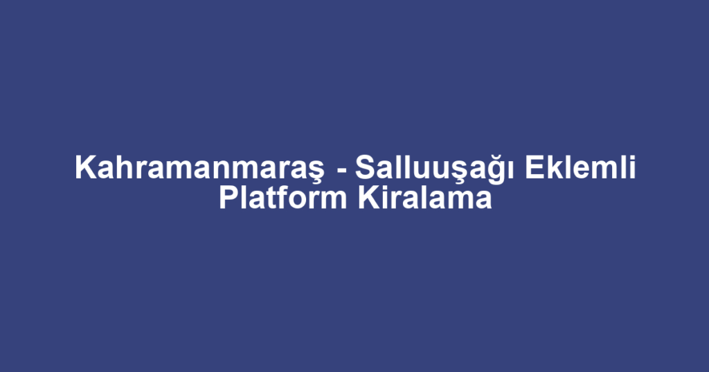 Kahramanmaraş - Salluuşağı Eklemli Platform Kiralama