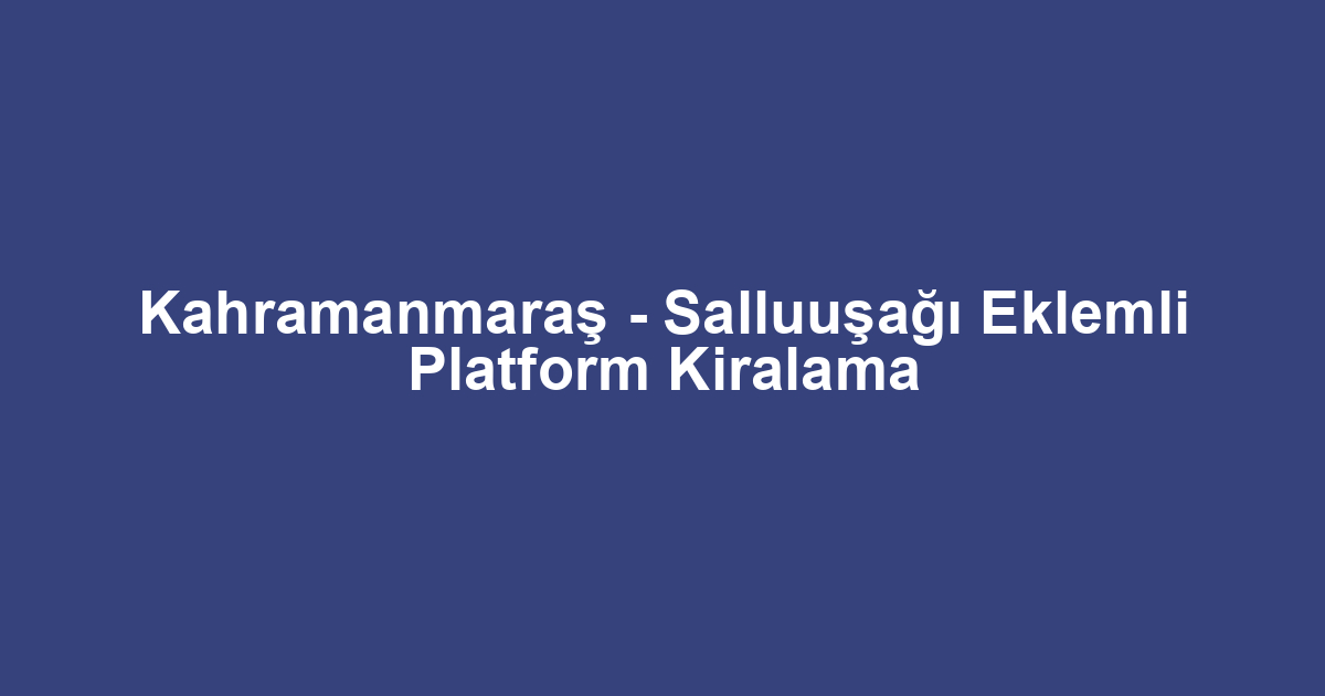 Kahramanmaraş - Salluuşağı Eklemli Platform Kiralama