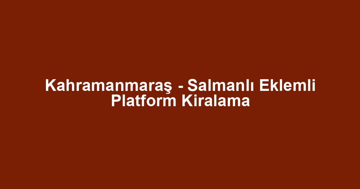 Kahramanmaraş - Salmanlı Eklemli Platform Kiralama