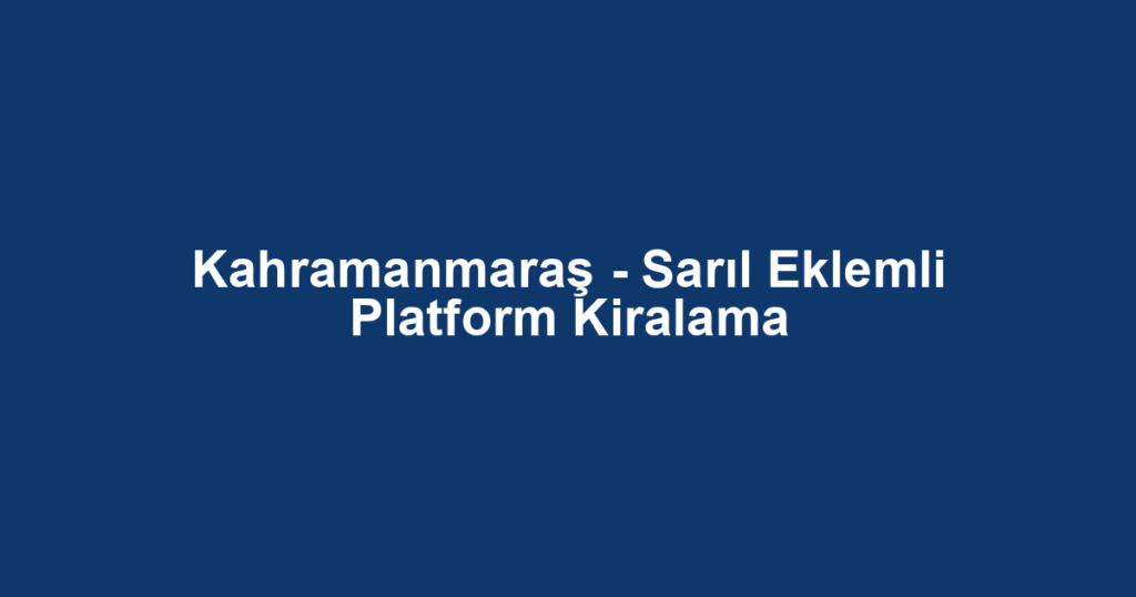 Kahramanmaraş - Sarıl Eklemli Platform Kiralama