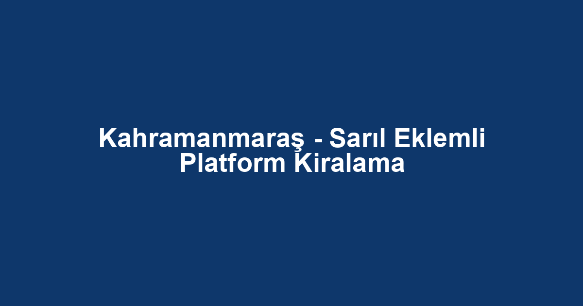 Kahramanmaraş - Sarıl Eklemli Platform Kiralama