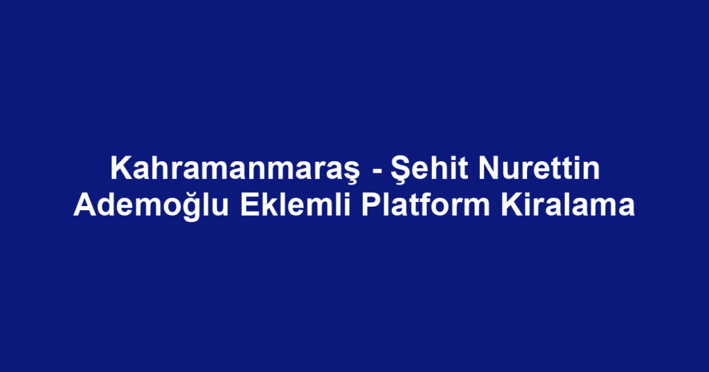 Kahramanmaraş - Şehit Nurettin Ademoğlu Eklemli Platform Kiralama