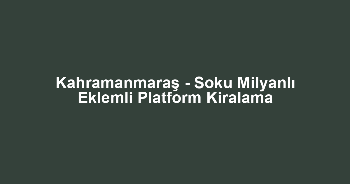Kahramanmaraş - Soku Milyanlı Eklemli Platform Kiralama