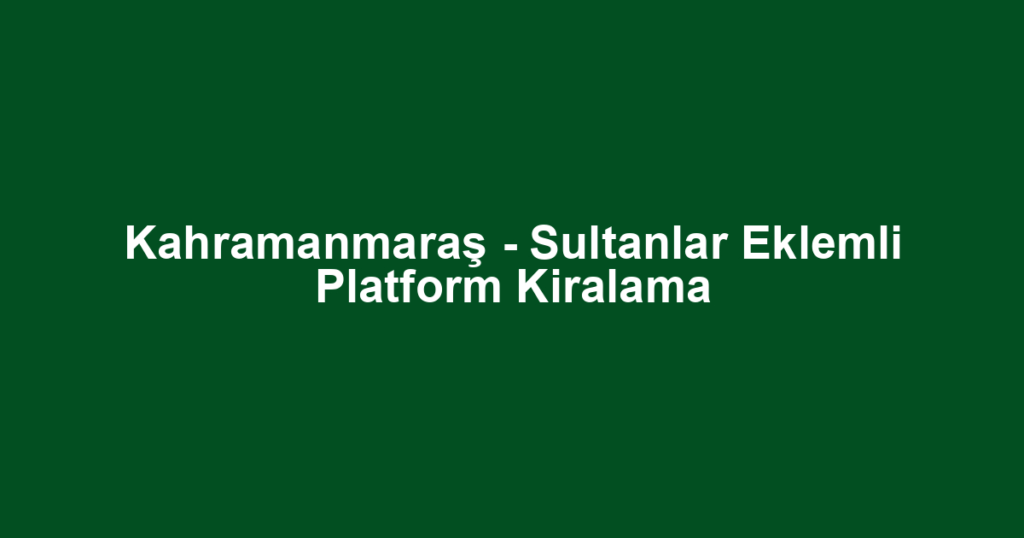 Kahramanmaraş - Sultanlar Eklemli Platform Kiralama
