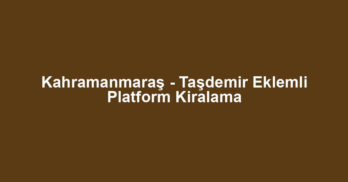 Kahramanmaraş - Taşdemir Eklemli Platform Kiralama