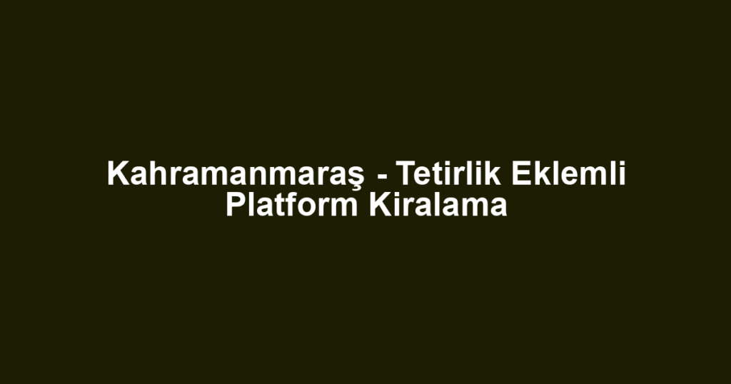 Kahramanmaraş - Tetirlik Eklemli Platform Kiralama