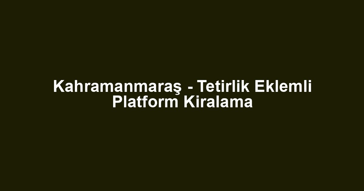 Kahramanmaraş - Tetirlik Eklemli Platform Kiralama
