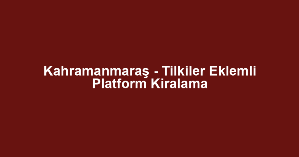 Kahramanmaraş - Tilkiler Eklemli Platform Kiralama