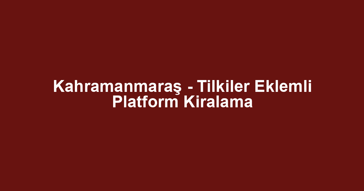 Kahramanmaraş - Tilkiler Eklemli Platform Kiralama