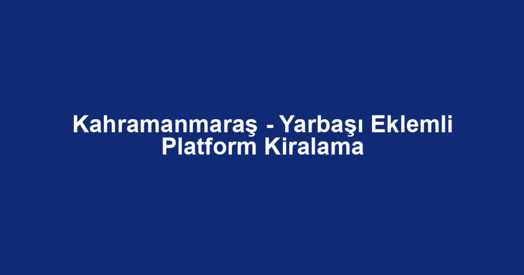 Kahramanmaraş - Yarbaşı Eklemli Platform Kiralama