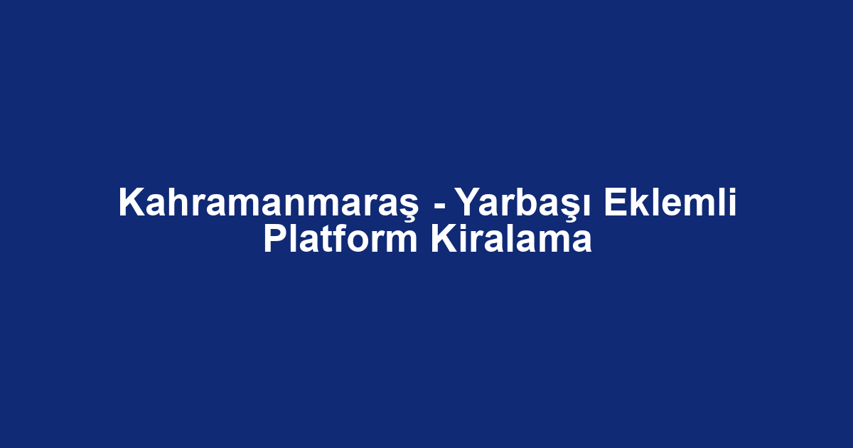 Kahramanmaraş - Yarbaşı Eklemli Platform Kiralama