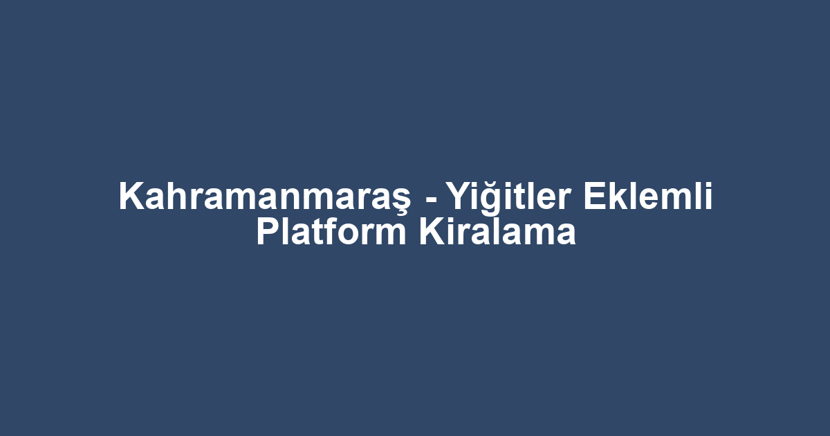 Kahramanmaraş - Yiğitler Eklemli Platform Kiralama