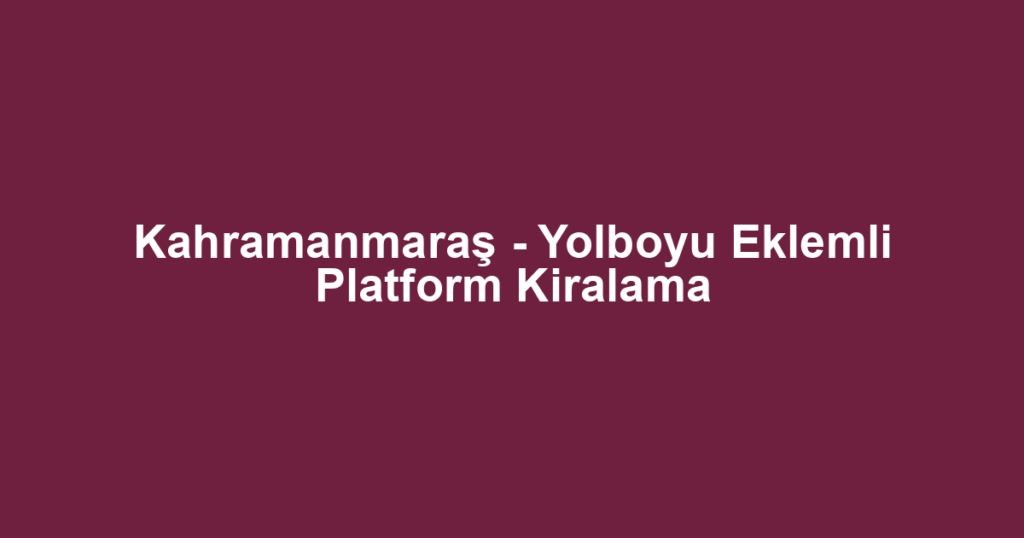 Kahramanmaraş - Yolboyu Eklemli Platform Kiralama