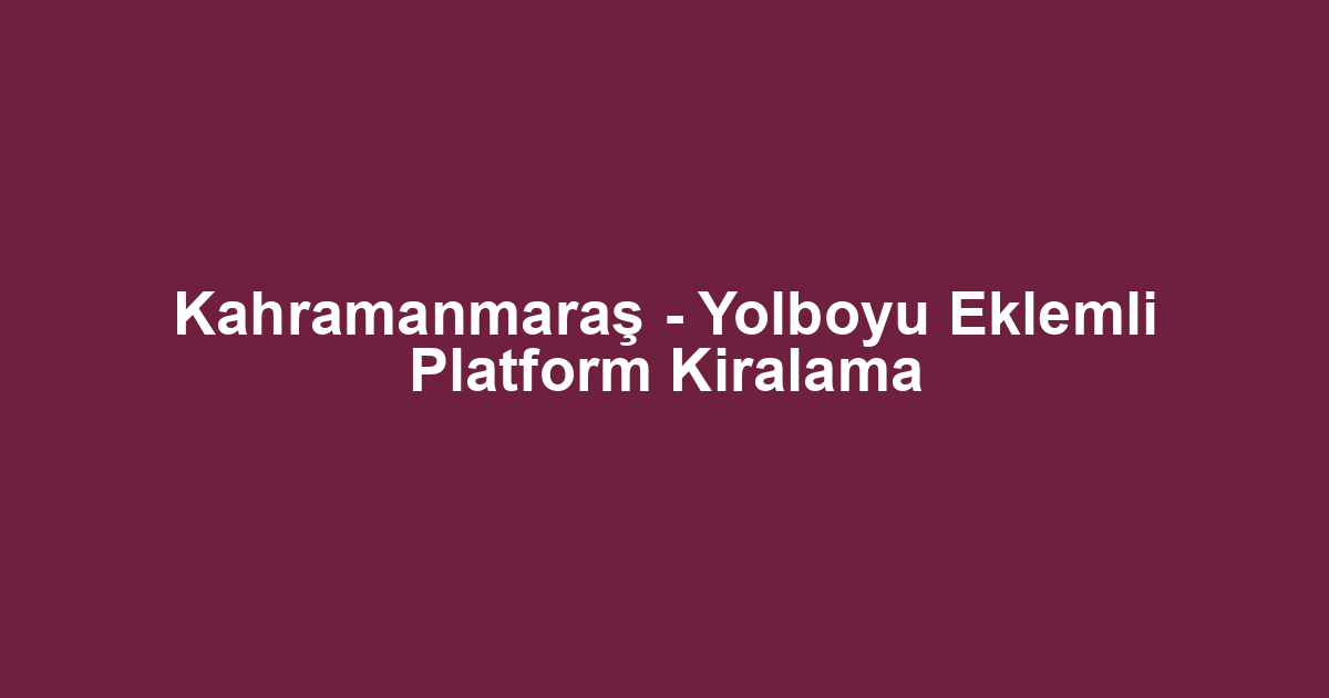 Kahramanmaraş - Yolboyu Eklemli Platform Kiralama