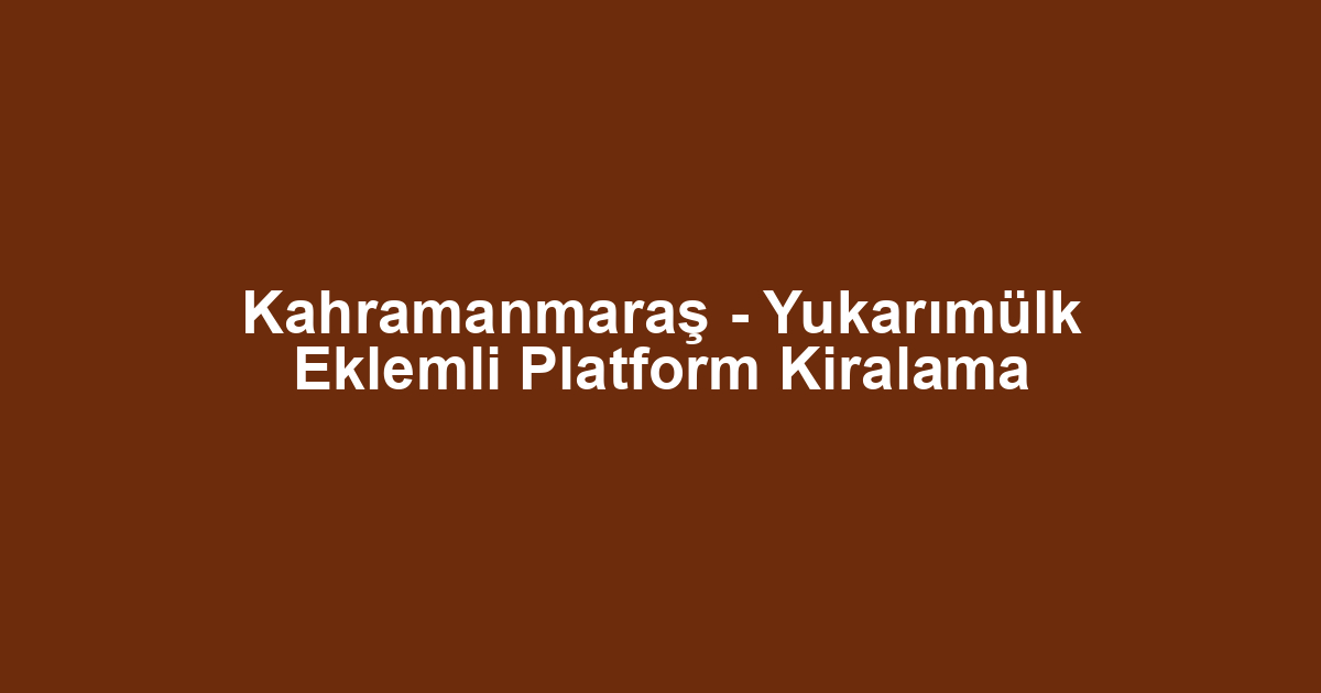 Kahramanmaraş - Yukarımülk Eklemli Platform Kiralama