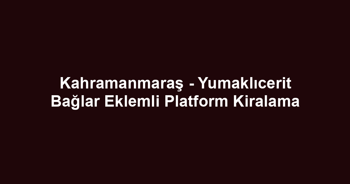 Kahramanmaraş - Yumaklıcerit Bağlar Eklemli Platform Kiralama