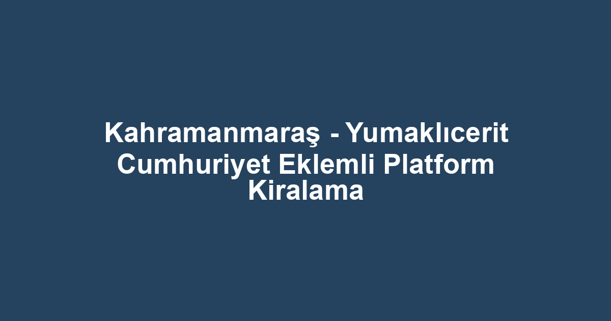 Kahramanmaraş - Yumaklıcerit Cumhuriyet Eklemli Platform Kiralama