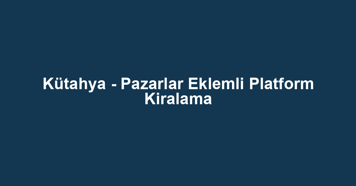 Kütahya - Pazarlar Eklemli Platform Kiralama